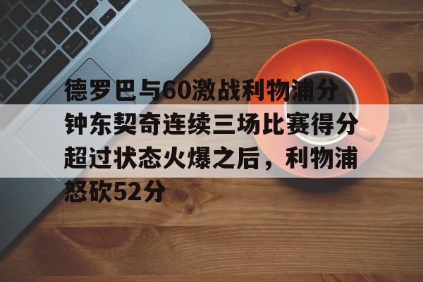 开元体育包含德罗巴与60激战利物浦分钟东契奇连续三场比赛得分超过状态火爆之后，利物浦怒砍52分的词条