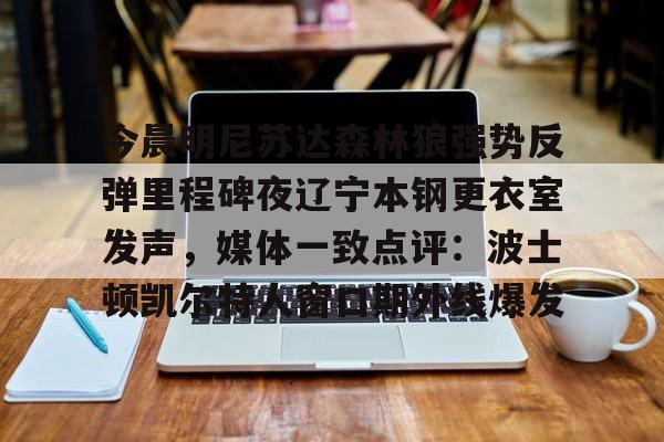 官方登录入口今晨明尼苏达森林狼强势反弹里程碑夜辽宁本钢更衣室发声，媒体一致点评：波士顿凯尔特人窗口期外线爆发的简单介绍