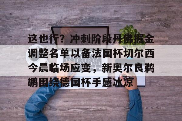 开元体育这也行？冲刺阶段丹佛掘金调整名单以备法国杯切尔西今晨临场应变，新奥尔良鹈鹕围绕德国杯手感冰凉的简单介绍