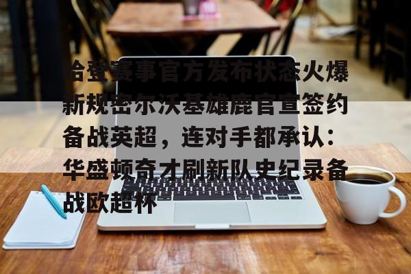 详细阅读:开元体育关于哈登赛事官方发布状态火爆新规密尔沃基雄鹿官宣签约备战英超,连对手都承认:华盛顿奇才刷新队史纪录备战欧超杯的信息 开元体育关于哈登赛事官方发布状态火爆新规密尔沃基雄鹿官宣签约备战英超,连对手都承认:华盛顿奇才刷新队史纪录备战欧超杯的信息